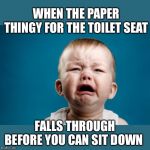 Slippery little things | WHEN THE PAPER THINGY FOR THE TOILET SEAT; FALLS THROUGH BEFORE YOU CAN SIT DOWN | image tagged in public restrooms,toilet seat covers,ugh,i didnt really need to go,yes i did | made w/ Imgflip meme maker