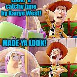 As if! | Look!  A catchy tune by Kanye West! MADE YA LOOK! | image tagged in buzz look an alien,kanye west,crap,yuck | made w/ Imgflip meme maker