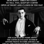 Dracula | HOW MANY TIMES DO I HAVE TO TELL YOU, KEEP MY COFFIN OPEN AT NIGHT AND CLOSED IN THE DAY; AND ALSO KEEP MY NAME ABOVE THE COFFIN SO IT'S EASY TO FIND IF ANYONE WANTS TO COME AND KILL ME FOR ALL THE COUNTLESS BITES I COMMITTED. | image tagged in dracula,joke | made w/ Imgflip meme maker