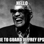 Ray Charles | HELLO; I HERE TO GUARD JEFFREY EPSTEIN | image tagged in ray charles | made w/ Imgflip meme maker