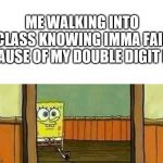 Ojala no nos toque | ME WALKING INTO CLASS KNOWING IMMA FAIL CAUSE OF MY DOUBLE DIGIT IQ | image tagged in ojala no nos toque | made w/ Imgflip meme maker