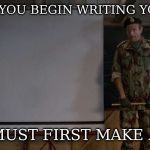 Army Speech | BEFORE YOU BEGIN WRITING YOUR LIST; YOU MUST FIRST MAKE A LIST | image tagged in army speech | made w/ Imgflip meme maker
