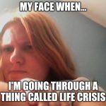 Lacey the grudgy teen | MY FACE WHEN... I'M GOING THROUGH A THING CALLED LIFE CRISIS | image tagged in lacey the grudgy teen | made w/ Imgflip meme maker