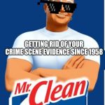 Mr. Clean has some dirty secrets. | GETTING RID OF YOUR CRIME SCENE EVIDENCE SINCE 1958 | image tagged in mr clean,crime,evidence,funny,cleaning,jokes | made w/ Imgflip meme maker