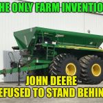 Fertilizer spreader | THE ONLY FARM INVENTION; JOHN DEERE REFUSED TO STAND BEHIND | image tagged in fertilizer spreader | made w/ Imgflip meme maker