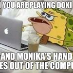 SpongeGar Computer | WHEN YOU ARE PLAYING DOKI DOKI AND MONIKA'S HAND COMES OUT OF THE COMPUTER | image tagged in spongegar computer | made w/ Imgflip meme maker