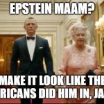 queen bond | EPSTEIN MAAM? MAKE IT LOOK LIKE THE AMERICANS DID HIM IN, JAMES | image tagged in queen bond | made w/ Imgflip meme maker