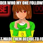 Just Chara | I WONDER WHO MY ONE FOLLOWER IS... AND WHAT MADE THEM DECIDE TO FOLLOW ME | image tagged in just chara | made w/ Imgflip meme maker