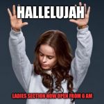 Praise God girl | HALLELUJAH; LADIES SECTION NOW OPEN FROM 6 AM | image tagged in praise god girl | made w/ Imgflip meme maker