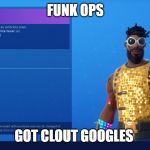 It's Time to go dance | FUNK OPS; GOT CLOUT GOOGLES | image tagged in it's time to go dance | made w/ Imgflip meme maker