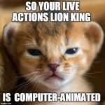 salty baby lion | SO YOUR LIVE ACTIONS LION KING; IS  COMPUTER-ANIMATED | image tagged in salty baby lion | made w/ Imgflip meme maker