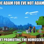 MineCraft | IF GOD MADE ADAM FOR EVE NOT ADAM FOR STEVE; IS MINECRAFT PROMOTING THE HOMOSEXUAL AGENDA? | image tagged in minecraft,memes,homosexuality,philosoraptor | made w/ Imgflip meme maker