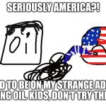 My Strange Addition: CountryBall edition | SERIOUSLY AMERICA?! YOU NEED TO BE ON MY STRANGE ADDICTION FOR DRINKING OIL. KIDS, DON'T TRY THIS AT HOME! | image tagged in america's strange addiction | made w/ Imgflip meme maker