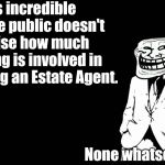 As true now, in this age of internet only agents, as it has ever been. | It's incredible that the public doesn't realise how much training is involved in becoming an Estate Agent. None whatsoever! | image tagged in trollface in suit | made w/ Imgflip meme maker