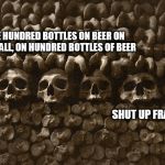 Should have | ONE HUNDRED BOTTLES ON BEER ON THE WALL, ON HUNDRED BOTTLES OF BEER; SHUT UP FRANK | image tagged in should have | made w/ Imgflip meme maker