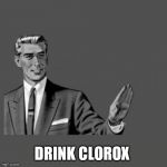 Kill Yourself | DRINK CLOROX | image tagged in kill yourself | made w/ Imgflip meme maker