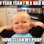 Smug Baby | YEAH YEAH YEAH I'M A BAD BABY; NOW CLEAN MY POOP | image tagged in smug baby | made w/ Imgflip meme maker