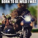 Yoda & Chewy | BORN TO BE WILD I WAS | image tagged in yoda  chewy | made w/ Imgflip meme maker