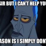 One way trip to Human Resources | SORRY SIR BUT I CAN’T HELP YOU TODAY; THE REASON IS I SIMPLY DON’T CARE | image tagged in disney hades | made w/ Imgflip meme maker