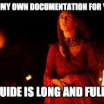 story of my professional career | I HAVE WRITTEN MY OWN DOCUMENTATION FOR YOUR SOFTWARE; FOR YOUR GUIDE IS LONG AND FULL OF ERRORS | image tagged in melisandre night is dark and full of terrors,software,documentation,the geek have inherited the earth | made w/ Imgflip meme maker