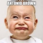 Just Wear It and Play | LIVE LOOK AT ANTONIO BROWN | image tagged in crying baby | made w/ Imgflip meme maker