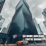 Drunk Building | GO HOME BUILDING YOU'RE DRUNK | image tagged in drunk building | made w/ Imgflip meme maker