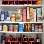 I'm starving | MY FRIEND/FAMILY MEMBER BE LIKE I'M STARVING AND GOT NOTHING TO EAT 😢; AND I BE LIKE ARE YOU BLIND THERE'S BARE FOOD IN YOUR CUBOARD WTF | image tagged in i'm starving | made w/ Imgflip meme maker