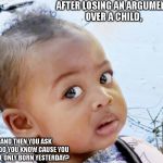 mpho | AFTER LOSING AN ARGUMENT
OVER A CHILD, AND THEN YOU ASK
HOW DO YOU KNOW CAUSE YOU
WHERE ONLY BORN YESTERDAY? | image tagged in mpho | made w/ Imgflip meme maker