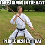 Karate Guy | I WEAR PAJAMAS IN THE DAYTIME; PEOPLE RESPECT THAT | image tagged in karate guy | made w/ Imgflip meme maker