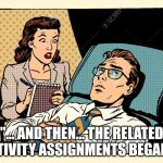 psychologist | "... AND THEN... THE RELATED ACTIVITY ASSIGNMENTS BEGAN..." | image tagged in psychologist | made w/ Imgflip meme maker