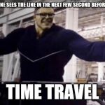Hulk time travel | WHEN EVERYONE SEES THE LINE IN THE NEXT FEW SECOND BEFORE IT WAS SAID; TIME TRAVEL | image tagged in hulk time travel | made w/ Imgflip meme maker