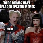 Mugato | FREDO MEMES HAVE REPLACED EPSTEIN MEMES; FREDO | image tagged in mugato | made w/ Imgflip meme maker