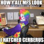 How y’all mfs look | HOW Y'ALL MFS LOOK; I HATCHED CERBERUS | image tagged in how yall mfs look | made w/ Imgflip meme maker