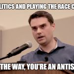 Ben Shapiro | IDENTITY POLITICS AND PLAYING THE RACE CARD IS BAD. OH BY THE WAY, YOU'RE AN ANTISEMITE. | image tagged in ben shapiro | made w/ Imgflip meme maker