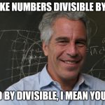 Jeffrey Epstein | I LIKE NUMBERS DIVISIBLE BY 12; AND BY DIVISIBLE, I MEAN YOUNG. | image tagged in jeffrey epstein | made w/ Imgflip meme maker