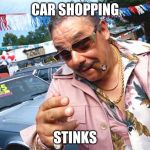 Used Car Salesman | CAR SHOPPING; STINKS | image tagged in used car salesman | made w/ Imgflip meme maker