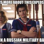 scoop ahoy team | TELL US MORE ABOUT THIS EXPLOSION... ... IN A RUSSIAN MILITARY BASE | image tagged in scoop ahoy team | made w/ Imgflip meme maker