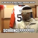 soulja boy | ME: WHO CREATED THE WORLD, MORALS, CONSCIENCE, AND DNA?

ATHEIST: SCIENCE; SCIIIIENCE?????!!!!! | image tagged in soulja boy | made w/ Imgflip meme maker