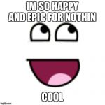 Coo coo | IM SO HAPPY AND EPIC FOR NOTHIN; COOL | image tagged in coo coo | made w/ Imgflip meme maker