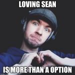 jacksepticeye | LOVING SEAN; IS MORE THAN A OPTION | image tagged in jacksepticeye | made w/ Imgflip meme maker