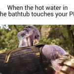 Toasty | When the hot water in the bathtub touches your PP | image tagged in thanos,memes,fun | made w/ Imgflip meme maker