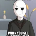 Judgemental Gaster | THAT LOOK YOU GET; WHEN YOU SEE UNDERTAIL FANS | image tagged in judgemental gaster | made w/ Imgflip meme maker