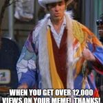 Kramer the pimp | WHEN YOU GET OVER 12,000 VIEWS ON YOUR MEME!  THANKS! | image tagged in kramer the pimp | made w/ Imgflip meme maker