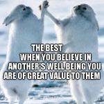 Best friends | THE BEST             WHEN YOU BELIEVE IN ANOTHER'S WELL BEING YOU ARE OF GREAT VALUE TO THEM | image tagged in best friends | made w/ Imgflip meme maker