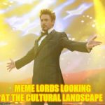 Robert Downey Jr Iron Man | MEME LORDS LOOKING AT THE CULTURAL LANDSCAPE | image tagged in robert downey jr iron man | made w/ Imgflip meme maker