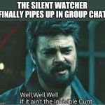Look who it ain't | THE SILENT WATCHER FINALLY PIPES UP IN GROUP CHAT | image tagged in look who it ain't | made w/ Imgflip meme maker
