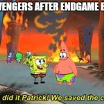 Spongebob we saved the city | THE AVENGERS AFTER ENDGAME BE LIKE | image tagged in spongebob we saved the city | made w/ Imgflip meme maker