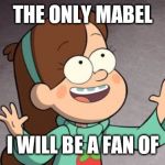 The only Mabel I will be a fan of. | THE ONLY MABEL; I WILL BE A FAN OF | image tagged in mabel gravity falls,memes,music,mabel pines,gravity falls | made w/ Imgflip meme maker