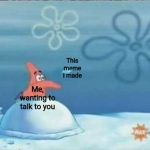 Patrick throwing | This meme I made; Me, wanting to talk to you | image tagged in patrick throwing | made w/ Imgflip meme maker