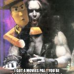 Hey Lobo | I GOT 4 MOVIES PAL....YOU BE A GOOD BOY, MAYBE I’LL PUT IN A WORD FOR YOU WITH MY PEOPLE....MAYBE! | image tagged in hey lobo | made w/ Imgflip meme maker